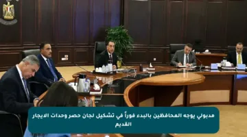 مدبولي يوجه المحافظين بالبدء فوراً في تشكيل لجان حصر وحدات الإيجار القديم